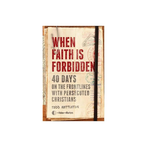 When Faith Is Forbidden: 40 Days on the Frontlines with Persecuted Christians by Todd Nettleton